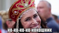  ко-ко-ко-ко-кокошник