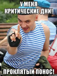 у меня критические дни! проклятый понос!