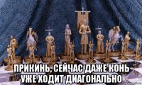  прикинь, сейчас даже конь уже ходит диагонально