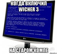 когда включил wicher 3 на старом компе