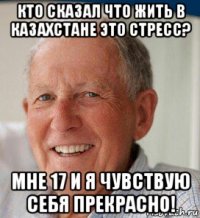 кто сказал что жить в казахстане это стресс? мне 17 и я чувствую себя прекрасно!