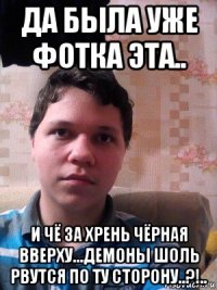 да была уже фотка эта.. и чё за хрень чёрная вверху...демоны шоль рвутся по ту сторону..?!..
