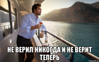  не верил никогда и не верит теперь