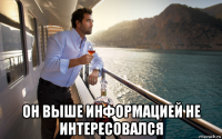  он выше информацией не интересовался