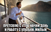  претсвую с утра, начни день и работу с улыбки, милый