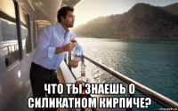  что ты знаешь о силикатном кирпиче?