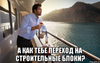  а как тебе переход на строительные блоки?