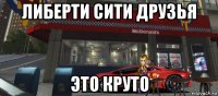либерти сити друзья это круто
