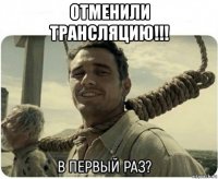 отменили трансляцию!!! 