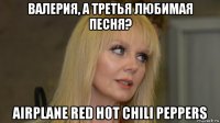 валерия, а третья любимая песня? airplane red hot chili peppers