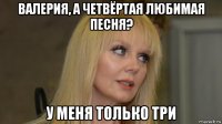 валерия, а четвёртая любимая песня? у меня только три