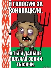 я голосую за конопацкую. а ты и дальше получай свои 4 тысячи.