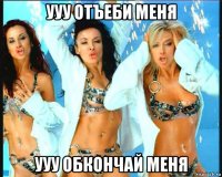 ууу отъеби меня ууу обкончай меня