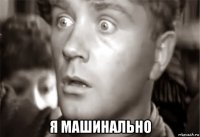  я машинально