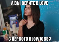 а вы верите в love с первого blowjobs?