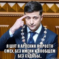  я шут я арлекин я просто смех, без имени и вообщем без судьбы..
