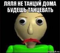 ляля не танцуй дома будешь танцевать 