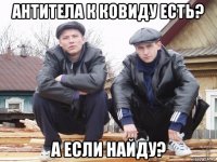 антитела к ковиду есть? а если найду?