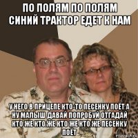 по полям по полям синий трактор едет к нам у него в прицепе кто-то песенку поёт а ну малыш давай попробуй отгадай кто же кто же кто же кто же песенку поёт