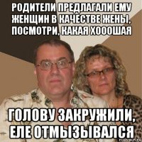 родители предлагали ему женщин в качестве жены, посмотри, какая хооошая голову закружили, еле отмызывался