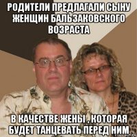 родители предлагали сыну женщин бальзаковского возраста в качестве жены , которая будет танцевать перед ним