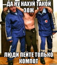 да ну нахуй такой зож люди пейте только компот