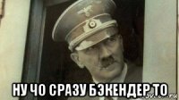  ну чо сразу бэкендер то