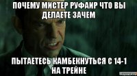 почему мистер руфаир что вы делаете зачем пытаетесь камбекнуться с 14-1 на трейне