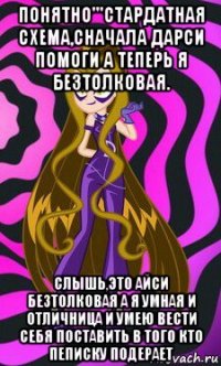 понятно'''стардатная схема,сначала дарси помоги а теперь я безтолковая. слышь,это айси безтолковая а я умная и отличница и умею вести себя поставить в того кто пеписку подерает