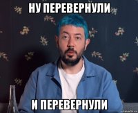 ну перевернули и перевернули