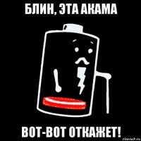 блин, эта акама вот-вот откажет!