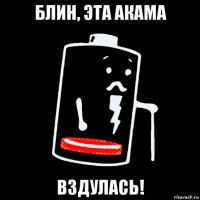 блин, эта акама вздулась!