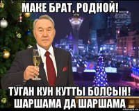 маке брат, родной! туган кун кутты болсын! шаршама да шаршама