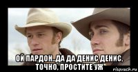  ой пардон..да да денис денис, точно, простите уж
