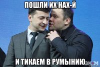 пошли их нах-й и тикаем в румынию