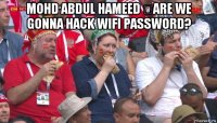 mohd abdul hameed ​are we gonna hack wifi password? 