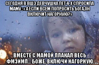 сегодня в вшэ девчушка лет 4-х спросила маму : « а если всем попросить бога,он включит нагорную?» вместе с мамой плакал весь фмэимп... боже, включи нагорную