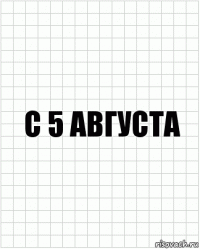 С 5 августа