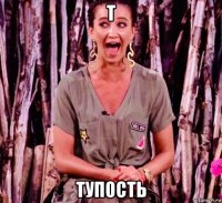 т тупость