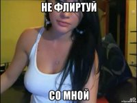 не флиртуй со мной