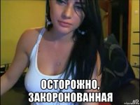  осторожно, закоронованная