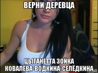 верни деревца цыганетта зойка ковалёва-водкина-селёдкина