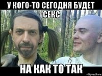 у кого-то сегодня будет секс на как то так