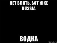 нет блять, бот nike russia водка