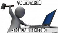 да кто такой этот ваш rtx 3080