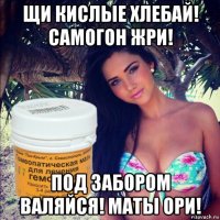 щи кислые хлебай! самогон жри! под забором валяйся! маты ори!
