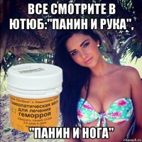 все смотрите в ютюб:"панин и рука", "панин и нога"