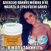 алексею панину можно и не мазать, а сразу всю банку в жопу закинуть.
