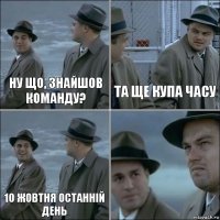 Ну що, знайшов команду? Та ще купа часу 10 жовтня останній день 