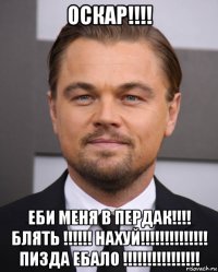 оскар!!!! еби меня в пердак!!!! блять !!!!!! нахуй!!!!!!!!!!!!!! пизда ебало !!!!!!!!!!!!!!!!